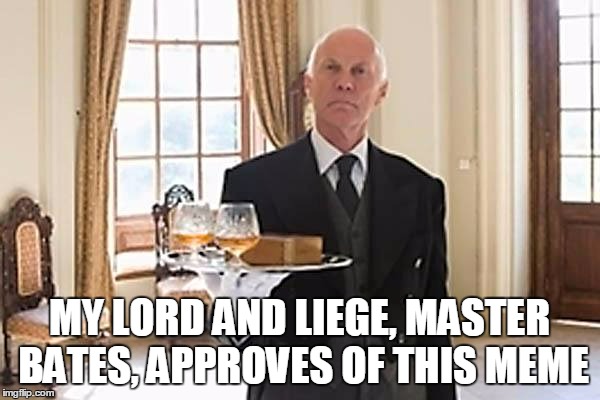 MY LORD AND LIEGE, MASTER BATES, APPROVES OF THIS MEME | made w/ Imgflip meme maker