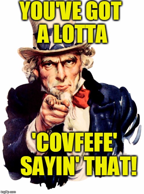 YOU'VE GOT A LOTTA 'COVFEFE'  SAYIN' THAT! | made w/ Imgflip meme maker