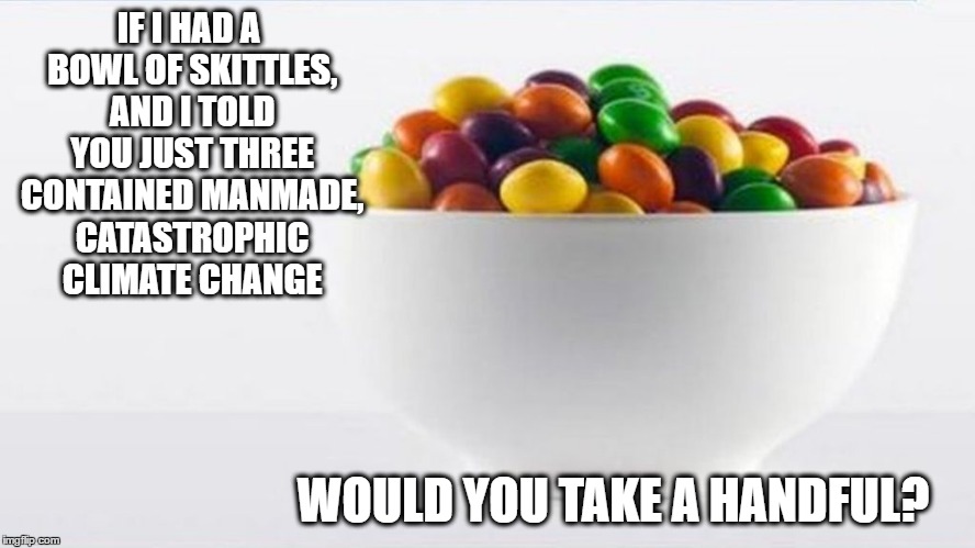IF I HAD A BOWL OF SKITTLES, AND I TOLD YOU JUST THREE CONTAINED MANMADE, CATASTROPHIC CLIMATE CHANGE; WOULD YOU TAKE A HANDFUL? | image tagged in climatechange,parisaccord,climateisaconservativeissue | made w/ Imgflip meme maker