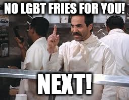 soup nazi | NO LGBT FRIES FOR YOU! NEXT! | image tagged in soup nazi | made w/ Imgflip meme maker