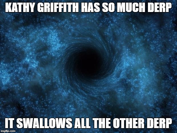 KATHY GRIFFITH HAS SO MUCH DERP; IT SWALLOWS ALL THE OTHER DERP | image tagged in black hole | made w/ Imgflip meme maker