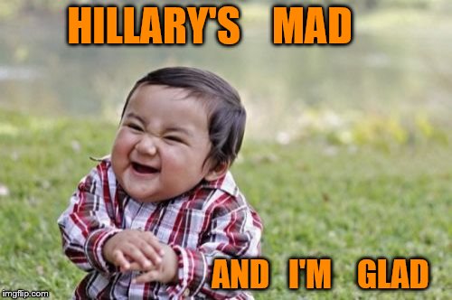 Evil Toddler | HILLARY'S    MAD; AND   I'M    GLAD | image tagged in memes,evil toddler | made w/ Imgflip meme maker