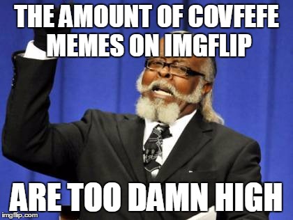 Too Damn High Meme | THE AMOUNT OF COVFEFE MEMES ON IMGFLIP; ARE TOO DAMN HIGH | image tagged in memes,too damn high | made w/ Imgflip meme maker