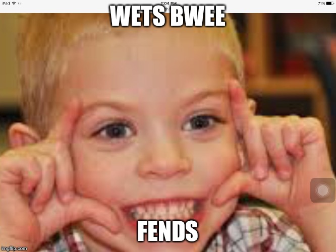 WETS BWEE; FENDS | image tagged in wetard | made w/ Imgflip meme maker