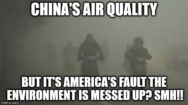 Everyone wants to blame President Trump for the environment. China isn't even involved. | CHINA'S AIR QUALITY; BUT IT'S AMERICA'S FAULT THE ENVIRONMENT IS MESSED UP? SMH!! | image tagged in paris climate deal,president trump,environment,globalization | made w/ Imgflip meme maker