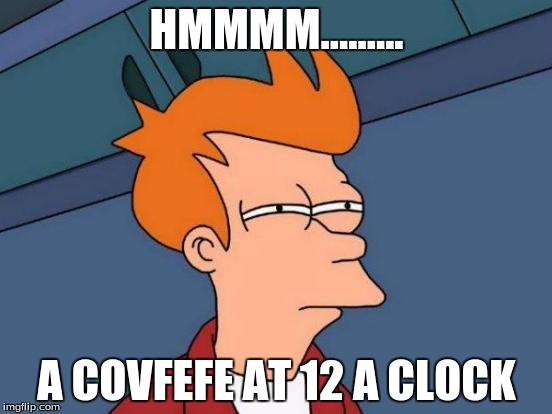 Futurama Fry Meme | HMMMM......... A COVFEFE AT 12 A CLOCK | image tagged in memes,futurama fry | made w/ Imgflip meme maker