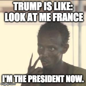 Trump says he is in this for Pittsburgh and then the Pittsburgh mayor gets mad. Glad I'm in Texas. | TRUMP IS LIKE: LOOK AT ME FRANCE; I'M THE PRESIDENT NOW. | image tagged in memes,look at me,trump,paris accord,paris agreement,climate change | made w/ Imgflip meme maker