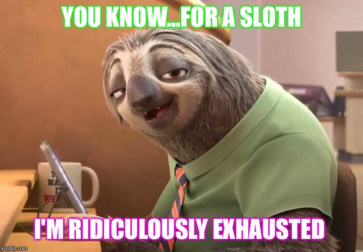 zootopia sloth | YOU KNOW...FOR A SLOTH; I'M RIDICULOUSLY EXHAUSTED | image tagged in zootopia sloth | made w/ Imgflip meme maker