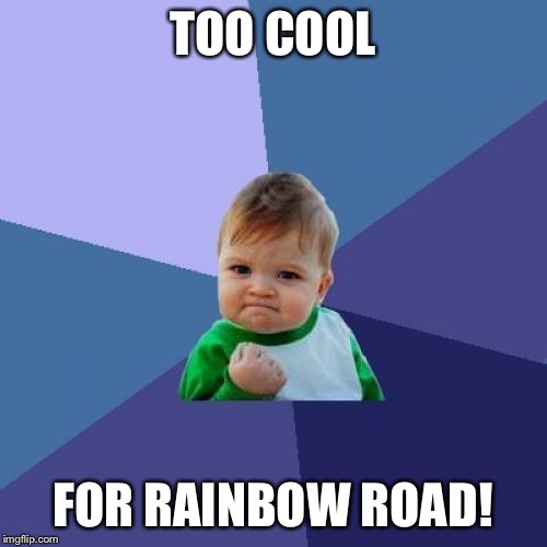 Success Kid Meme | TOO COOL FOR RAINBOW ROAD! | image tagged in memes,success kid | made w/ Imgflip meme maker