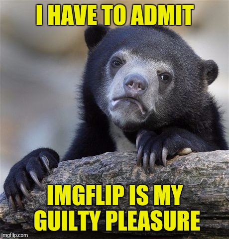 Nobody knows about my secret addiction | I HAVE TO ADMIT; IMGFLIP IS MY GUILTY PLEASURE | image tagged in memes,confession bear | made w/ Imgflip meme maker