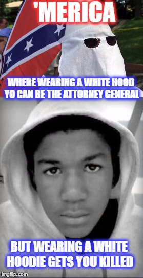'MERICA: A Tale of Two 
Hoodies | 'MERICA; WHERE WEARING A WHITE HOOD YO CAN BE THE ATTORNEY GENERAL; BUT WEARING A WHITE HOODIE GETS YOU KILLED | image tagged in hoodie,kkk,jeff sessions,trayvon martin,'merica,'murica | made w/ Imgflip meme maker
