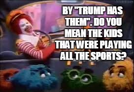 mcbang bus | BY "TRUMP HAS THEM". DO YOU MEAN THE KIDS THAT WERE PLAYING ALL THE SPORTS? | image tagged in mcbang bus | made w/ Imgflip meme maker