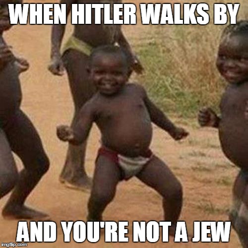 Third World Success Kid Meme | WHEN HITLER WALKS BY; AND YOU'RE NOT A JEW | image tagged in memes,third world success kid | made w/ Imgflip meme maker