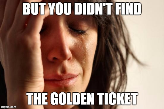 First World Problems Meme | BUT YOU DIDN'T FIND THE GOLDEN TICKET | image tagged in memes,first world problems | made w/ Imgflip meme maker
