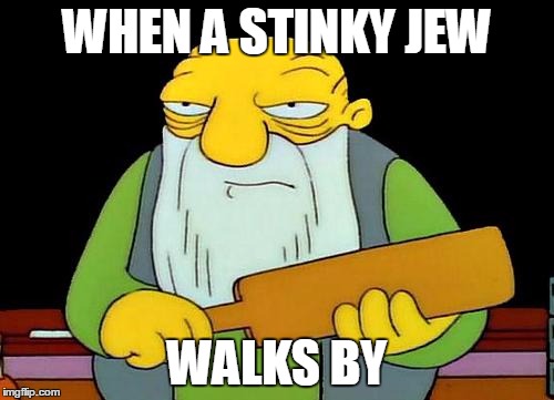 That's a paddlin' Meme |  WHEN A STINKY JEW; WALKS BY | image tagged in memes,that's a paddlin' | made w/ Imgflip meme maker