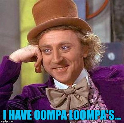Creepy Condescending Wonka Meme | I HAVE OOMPA LOOMPA'S... | image tagged in memes,creepy condescending wonka | made w/ Imgflip meme maker