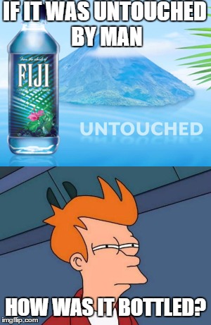 Fiji Water, Untouched by Man? |  IF IT WAS UNTOUCHED BY MAN; HOW WAS IT BOTTLED? | image tagged in futurama fry,fiji,memes,funny,meme,water | made w/ Imgflip meme maker