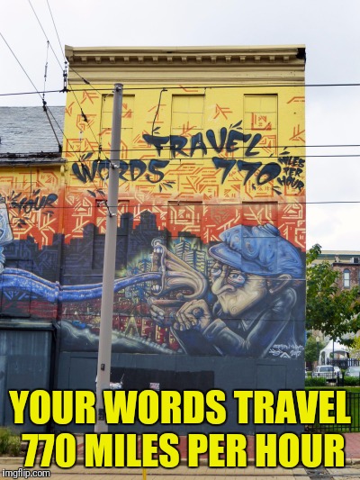 YOUR WORDS TRAVEL 770 MILES PER HOUR | made w/ Imgflip meme maker