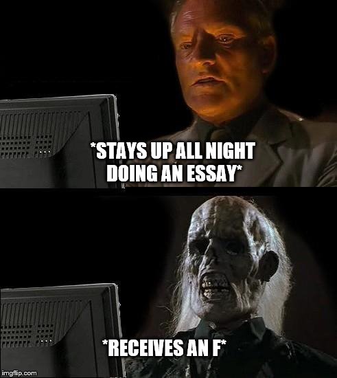 I'll Just Wait Here Meme | *STAYS UP ALL NIGHT DOING AN ESSAY*; *RECEIVES AN F* | image tagged in memes,ill just wait here | made w/ Imgflip meme maker