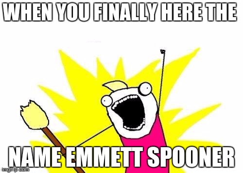 X All The Y | WHEN YOU FINALLY HERE THE; NAME EMMETT SPOONER | image tagged in memes,x all the y | made w/ Imgflip meme maker