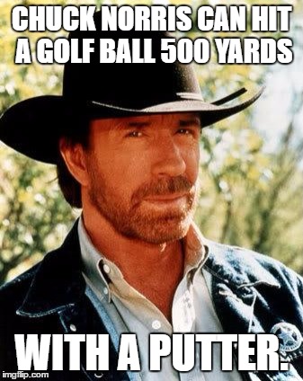 Chuck Norris Meme | CHUCK NORRIS CAN HIT A GOLF BALL 500 YARDS; WITH A PUTTER. | image tagged in chuck norris,memes,golf | made w/ Imgflip meme maker