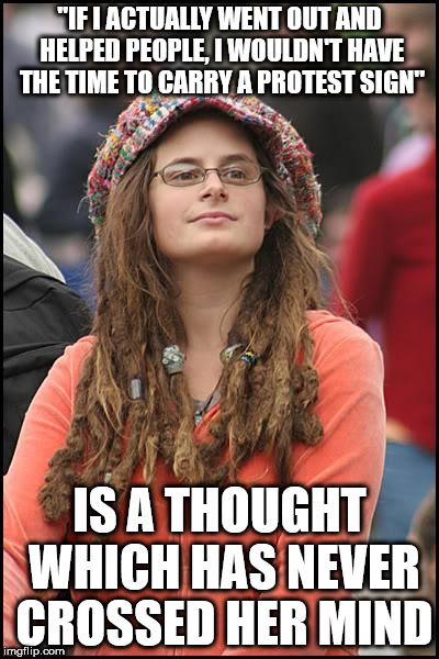 College Liberal Meme | "IF I ACTUALLY WENT OUT AND HELPED PEOPLE, I WOULDN'T HAVE THE TIME TO CARRY A PROTEST SIGN"; IS A THOUGHT WHICH HAS NEVER CROSSED HER MIND | image tagged in memes,college liberal | made w/ Imgflip meme maker