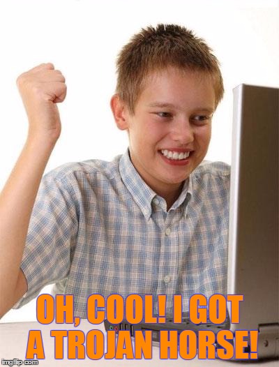 First Day On The Internet Kid Meme | OH, COOL! I GOT A TROJAN HORSE! | image tagged in memes,first day on the internet kid | made w/ Imgflip meme maker