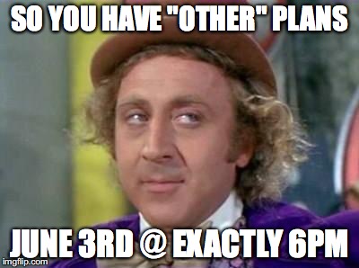 Wonka- Sarcastic Look | SO YOU HAVE "OTHER" PLANS; JUNE 3RD @ EXACTLY 6PM | image tagged in wonka- sarcastic look | made w/ Imgflip meme maker