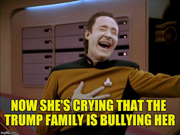 Data likes it | NOW SHE'S CRYING THAT THE TRUMP FAMILY IS BULLYING HER | image tagged in data likes it | made w/ Imgflip meme maker