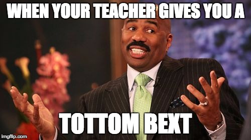 Steve Harvey Meme | WHEN YOUR TEACHER GIVES YOU A; TOTTOM BEXT | image tagged in memes,steve harvey | made w/ Imgflip meme maker