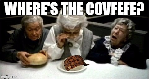 Where's the beef? | WHERE'S THE COVFEFE? | image tagged in where's the beef,scumbag | made w/ Imgflip meme maker