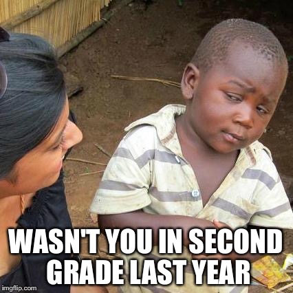 Third World Skeptical Kid Meme | WASN'T YOU IN SECOND GRADE LAST YEAR | image tagged in memes,third world skeptical kid | made w/ Imgflip meme maker