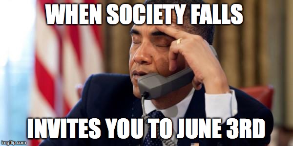 Annoyed Obama | WHEN SOCIETY FALLS; INVITES YOU TO JUNE 3RD | image tagged in annoyed obama | made w/ Imgflip meme maker