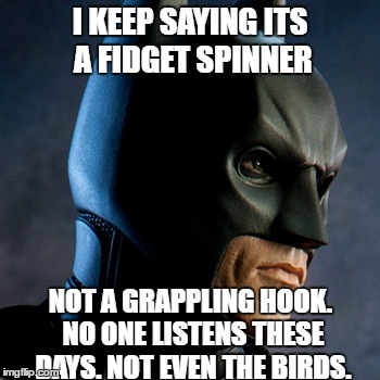 batmn | I KEEP SAYING ITS A FIDGET SPINNER NOT A GRAPPLING HOOK. NO ONE LISTENS THESE DAYS. NOT EVEN THE BIRDS. | image tagged in batmn | made w/ Imgflip meme maker