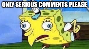 Mocking Spongebob | ONLY SERIOUS COMMENTS PLEASE | image tagged in spongebob mock | made w/ Imgflip meme maker