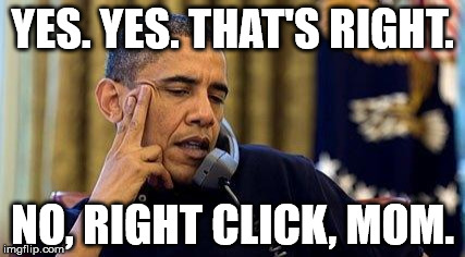Obama On Phone | YES. YES. THAT'S RIGHT. NO, RIGHT CLICK, MOM. | image tagged in obama on phone | made w/ Imgflip meme maker