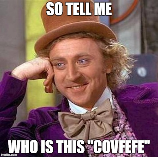 Creepy Condescending Wonka Meme | SO TELL ME; WHO IS THIS "COVFEFE" | image tagged in memes,creepy condescending wonka | made w/ Imgflip meme maker