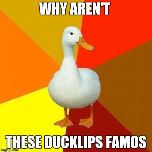 Tech Impaired Duck Meme | WHY AREN'T; THESE DUCKLIPS FAMOS | image tagged in memes,tech impaired duck | made w/ Imgflip meme maker