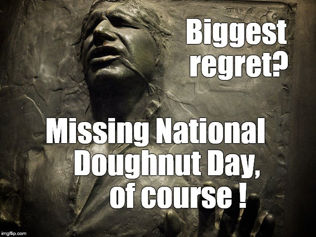 Friday, 02 June, 2017. | Biggest regret? Missing National    Doughnut Day, 
      of course ! | image tagged in han solo carbonite,doughnut day,national doughnut day,02 june 2017 | made w/ Imgflip meme maker
