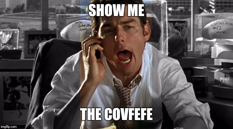 SHOW ME; THE COVFEFE | image tagged in show me the | made w/ Imgflip meme maker