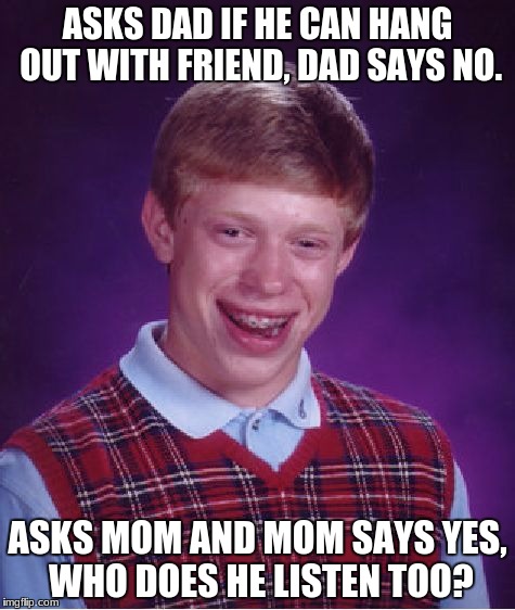 Bad Luck Brian | ASKS DAD IF HE CAN HANG OUT WITH FRIEND, DAD SAYS NO. ASKS MOM AND MOM SAYS YES, WHO DOES HE LISTEN TOO? | image tagged in memes,bad luck brian | made w/ Imgflip meme maker