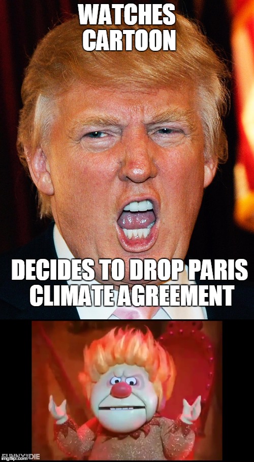 Real reason USA is no longer in Paris Climate Agreement | WATCHES CARTOON; DECIDES TO DROP PARIS CLIMATE AGREEMENT | image tagged in climatechange,trump | made w/ Imgflip meme maker