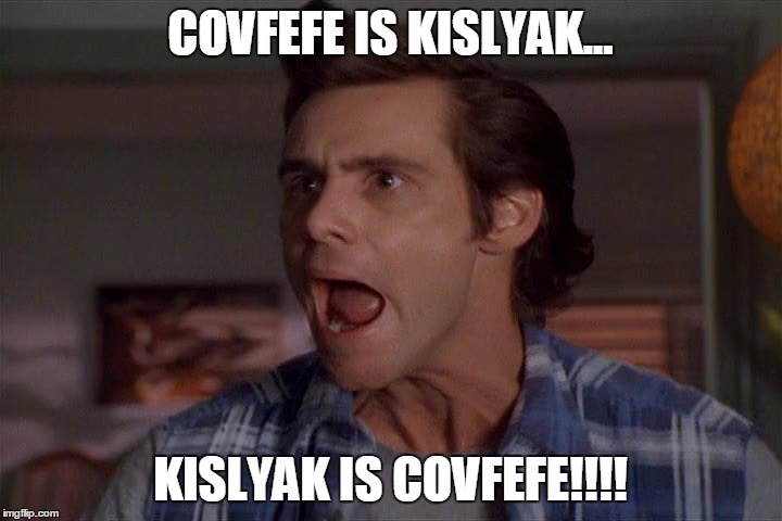 Covfefe | COVFEFE IS KISLYAK... KISLYAK IS COVFEFE!!!! | image tagged in maga,covfefe | made w/ Imgflip meme maker