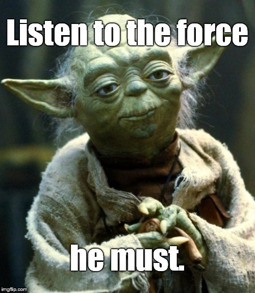 Star Wars Yoda Meme | Listen to the force he must. | image tagged in memes,star wars yoda | made w/ Imgflip meme maker