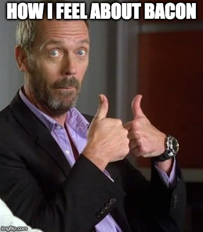 Who has two thumbs and likes bacon? | HOW I FEEL ABOUT BACON | image tagged in dr house,thumbs up | made w/ Imgflip meme maker
