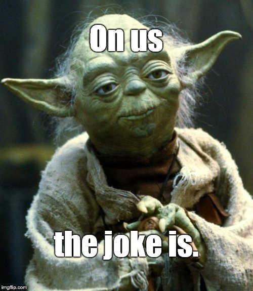 Star Wars Yoda Meme | On us the joke is. | image tagged in memes,star wars yoda | made w/ Imgflip meme maker