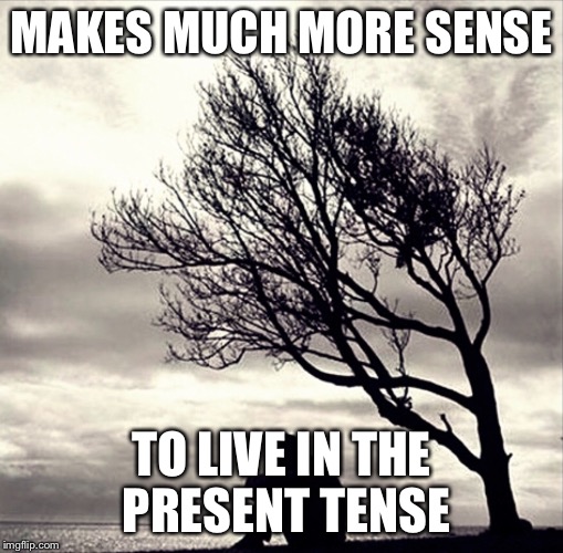 MAKES MUCH MORE SENSE; TO LIVE IN THE PRESENT TENSE | made w/ Imgflip meme maker