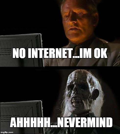 I'll Just Wait Here Meme | NO INTERNET...IM OK; AHHHHH...NEVERMIND | image tagged in memes,ill just wait here | made w/ Imgflip meme maker