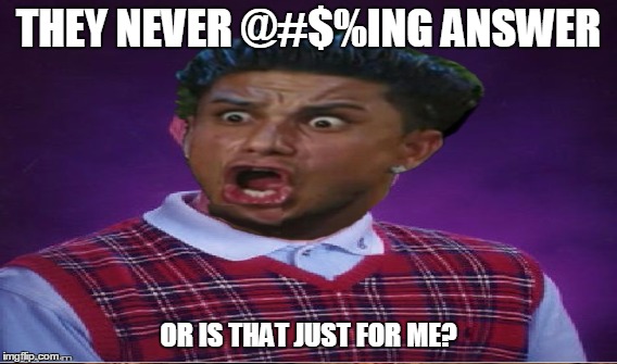 THEY NEVER @#$%ING ANSWER OR IS THAT JUST FOR ME? | made w/ Imgflip meme maker