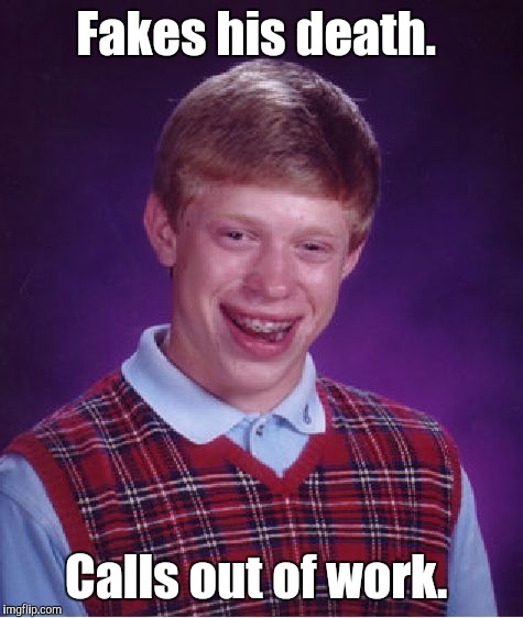 Bad Luck Brian Meme | Fakes his death. Calls out of work. | image tagged in memes,bad luck brian | made w/ Imgflip meme maker